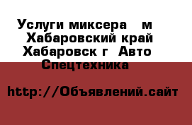 Услуги миксера 2 м2 - Хабаровский край, Хабаровск г. Авто » Спецтехника   